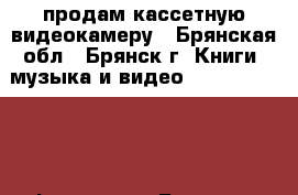 продам кассетную видеокамеру - Брянская обл., Брянск г. Книги, музыка и видео » DVD, Blue Ray, фильмы   . Брянская обл.